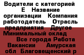 Водители с категорией "Е › Название организации ­ Компания-работодатель › Отрасль предприятия ­ Другое › Минимальный оклад ­ 35 000 - Все города Работа » Вакансии   . Амурская обл.,Благовещенский р-н